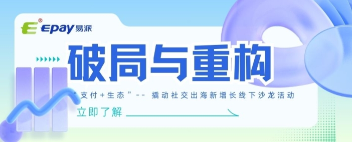 活动回顾丨Epay易派&ldquo;支付+泛娱乐&rdquo;生态撬动社交出海新增长